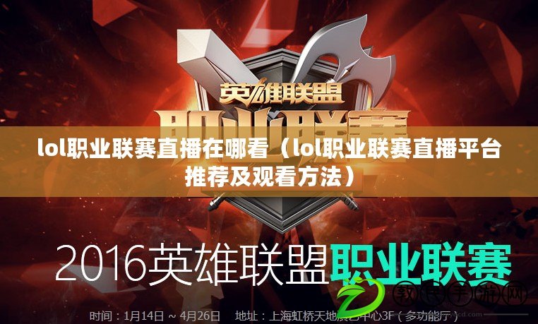 lol職業聯賽直播在哪看（lol職業聯賽直播平臺推薦及觀看方法）