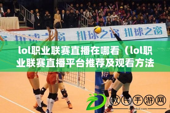 lol職業聯賽直播在哪看（lol職業聯賽直播平臺推薦及觀看方法）