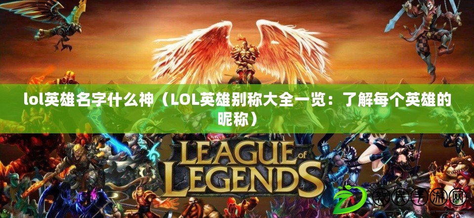 lol英雄名字什么神（LOL英雄別稱大全一覽：了解每個英雄的昵稱）