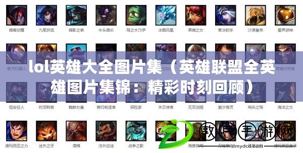 lol英雄大全圖片集（英雄聯盟全英雄圖片集錦：精彩時刻回顧）