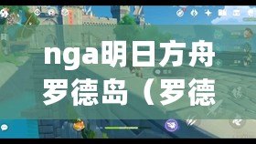 nga明日方舟羅德島（羅德島樂園計劃：暢游奇幻世界，盡享歡樂時光?。? title=