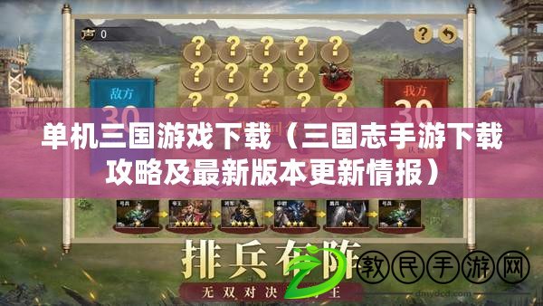 單機三國游戲下載（三國志手游下載攻略及最新版本更新情報）