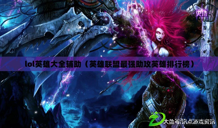 lol英雄大全輔助（英雄聯盟最強助攻英雄排行榜）