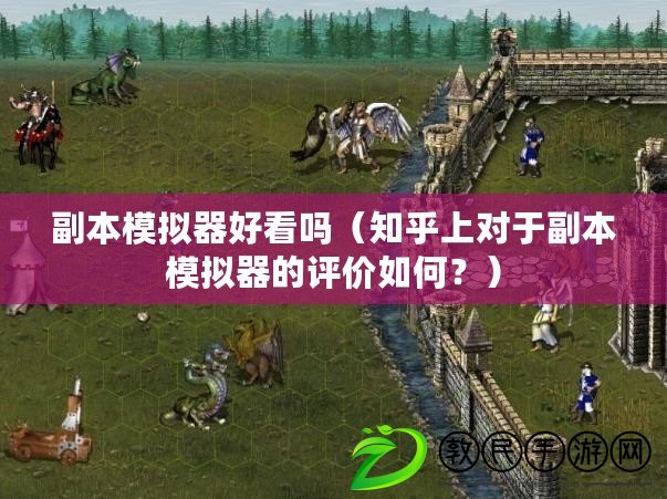 副本模擬器好看嗎（知乎上對于副本模擬器的評價如何？）