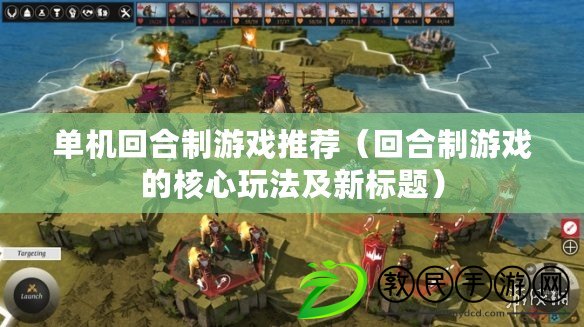 單機回合制游戲推薦（回合制游戲的核心玩法及新標題）