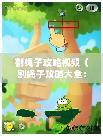 割繩子攻略視頻（割繩子攻略大全：全面指導如何解決各種難題，輕松通關無壓力?。? title=