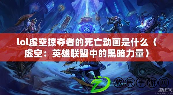 lol虛空掠奪者的死亡動畫是什么（虛空：英雄聯盟中的黑暗力量）
