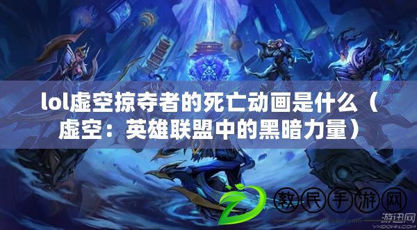 lol虛空掠奪者的死亡動畫是什么（虛空：英雄聯盟中的黑暗力量）