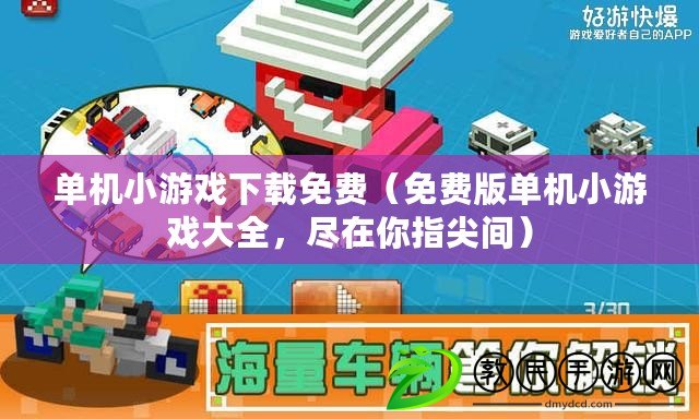 單機小游戲下載免費（免費版單機小游戲大全，盡在你指尖間）