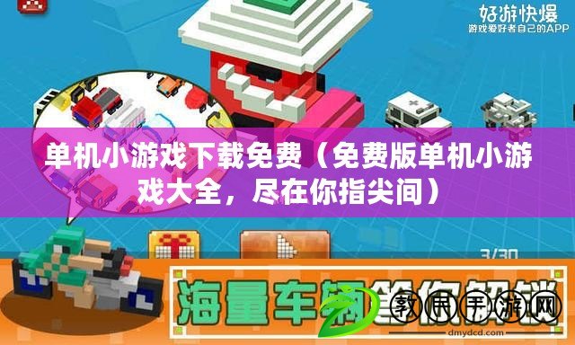 單機小游戲下載免費（免費版單機小游戲大全，盡在你指尖間）