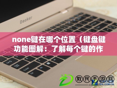 none鍵在哪個位置（鍵盤鍵功能圖解：了解每個鍵的作用和快捷操作）