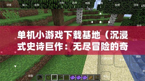 單機小游戲下載基地（沉浸式史詩巨作：無盡冒險的奇幻世界）