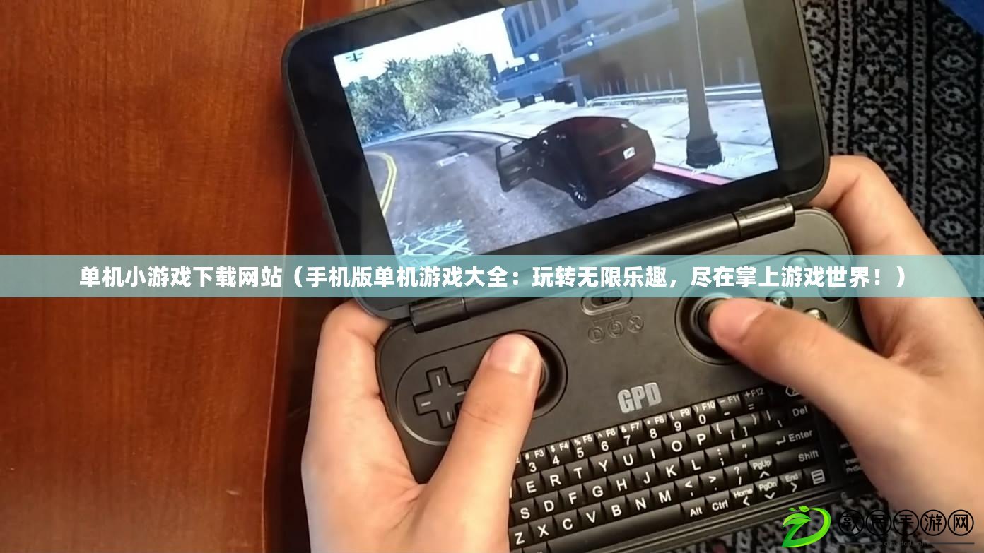 單機小游戲下載網站（手機版單機游戲大全：玩轉無限樂趣，盡在掌上游戲世界?。? title=
