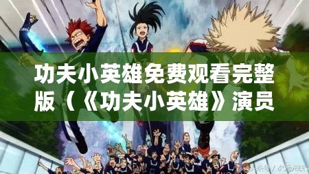 功夫小英雄免費觀看完整版（《功夫小英雄》演員表：角色扮演者一覽）