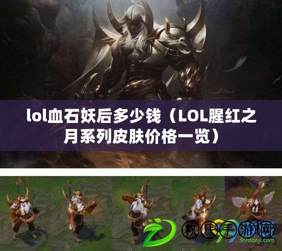 lol血石妖后多少錢（LOL腥紅之月系列皮膚價格一覽）