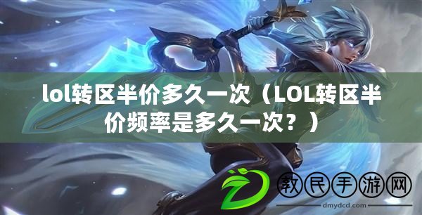 lol轉區半價多久一次（LOL轉區半價頻率是多久一次？）