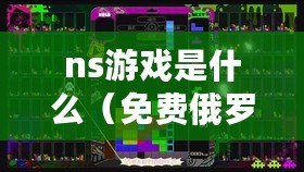 ns游戲是什么（免費俄羅斯方塊：NS上的經典游戲再度回歸?。? title=