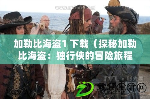 加勒比海盜1 下載（探秘加勒比海盜：獨行俠的冒險旅程）