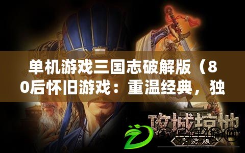 單機游戲三國志破解版（80后懷舊游戲：重溫經典，獨享單機樂趣?。? title=
