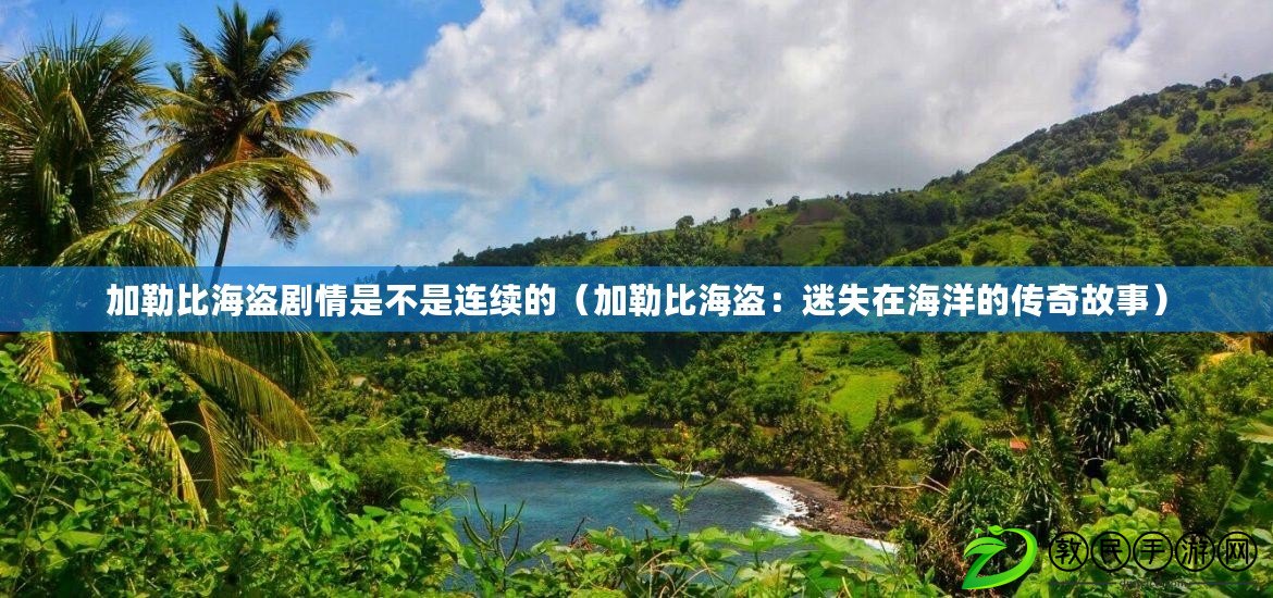 加勒比海盜劇情是不是連續的（加勒比海盜：迷失在海洋的傳奇故事）