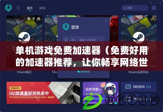 單機游戲免費加速器（免費好用的加速器推薦，讓你暢享網絡世界）