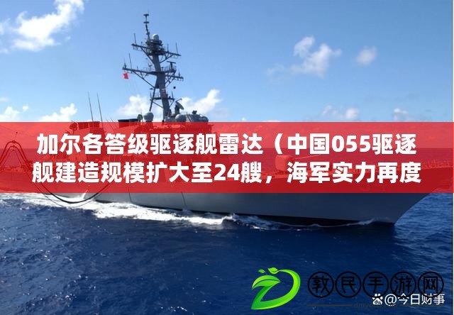 加爾各答級驅逐艦雷達（中國055驅逐艦建造規模擴大至24艘，海軍實力再度躍升?。? title=
