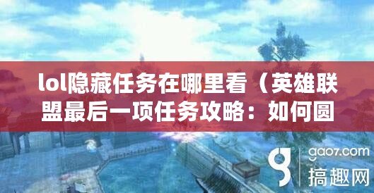 lol隱藏任務在哪里看（英雄聯盟最后一項任務攻略：如何圓滿完成？）