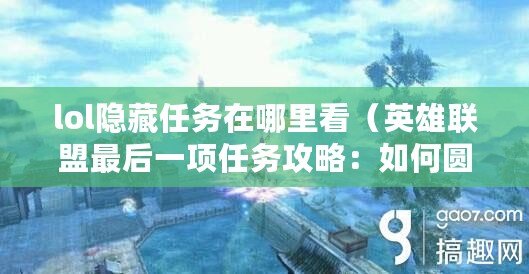 lol隱藏任務在哪里看（英雄聯盟最后一項任務攻略：如何圓滿完成？）