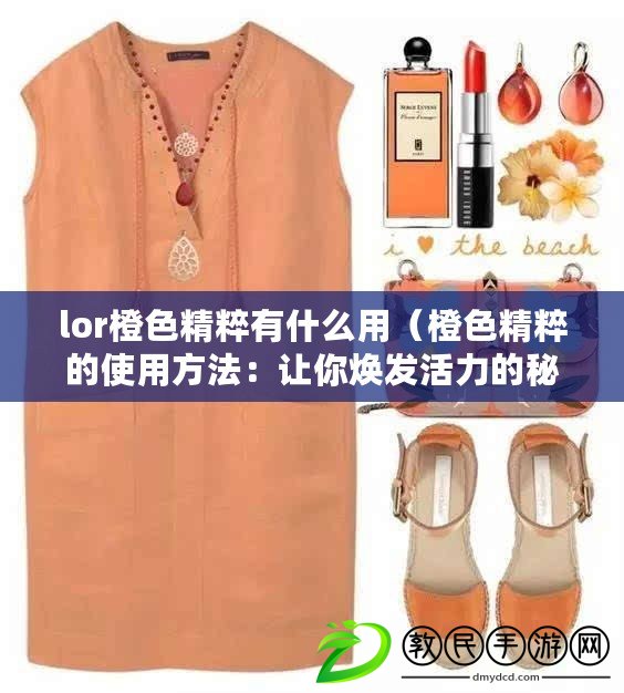 lor橙色精粹有什么用（橙色精粹的使用方法：讓你煥發活力的秘密?。? title=