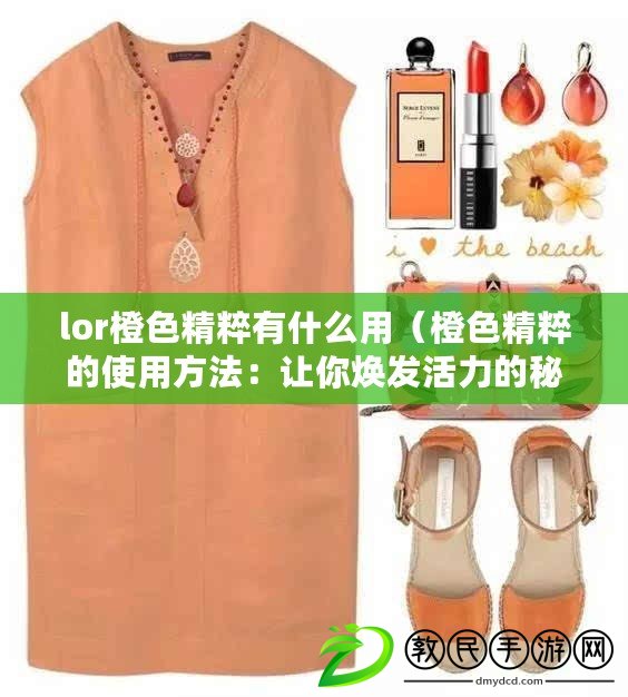 lor橙色精粹有什么用（橙色精粹的使用方法：讓你煥發活力的秘密?。? title=