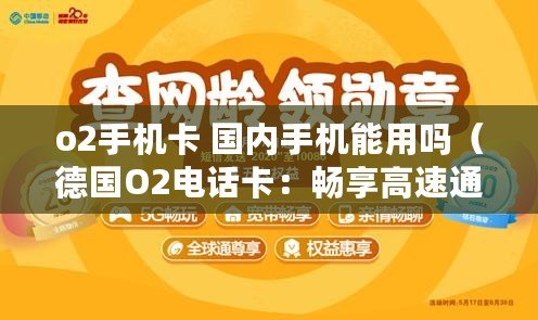 o2手機卡 國內手機能用嗎（德國O2電話卡：暢享高速通信，無限暢聊?。? title=