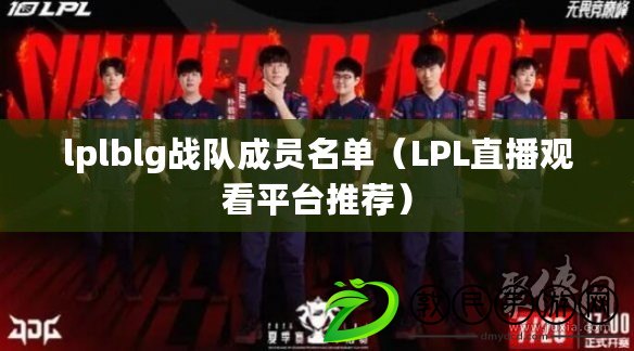 lplblg戰隊成員名單（LPL直播觀看平臺推薦）