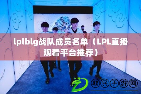 lplblg戰隊成員名單（LPL直播觀看平臺推薦）