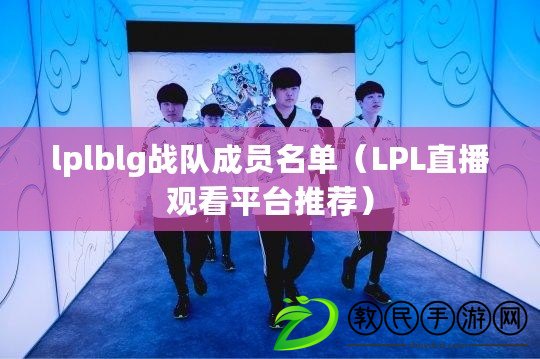 lplblg戰隊成員名單（LPL直播觀看平臺推薦）
