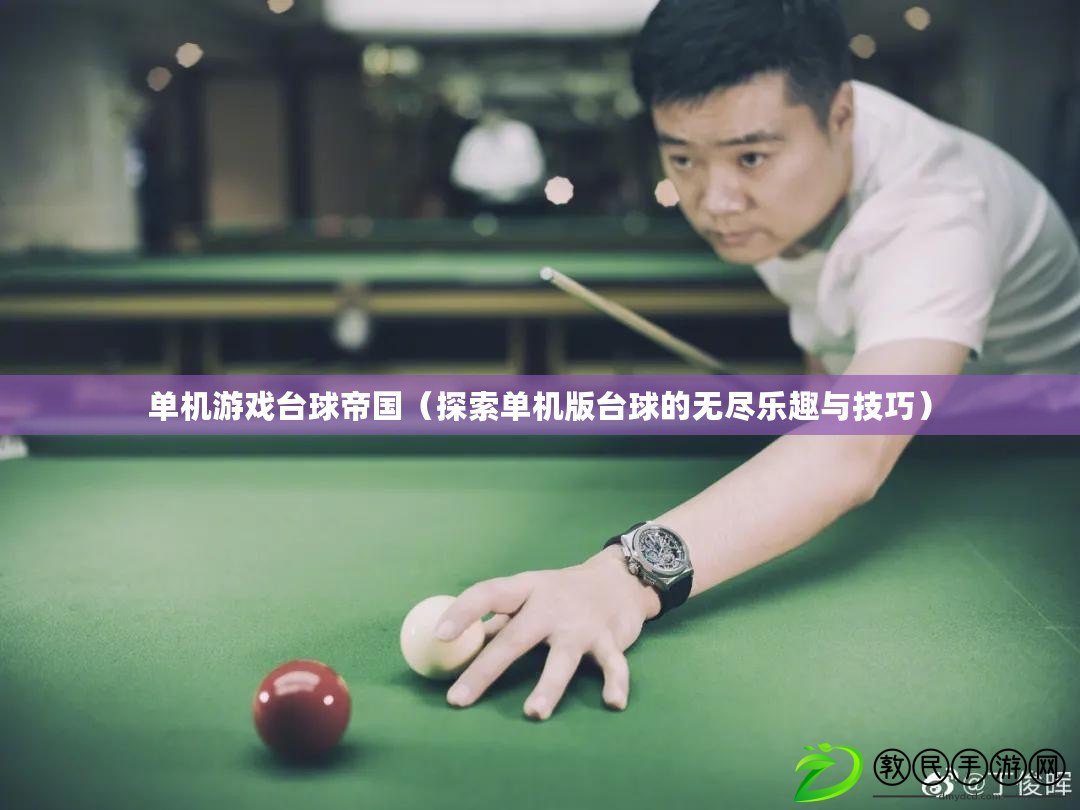 單機游戲臺球帝國(探索單機版臺球的無盡樂趣與技巧) 單機游戲臺球帝國(探索單機版臺球的無盡樂趣與技巧)