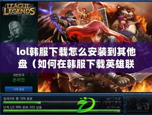 lol韓服下載怎么安裝到其他盤（如何在韓服下載英雄聯盟？）