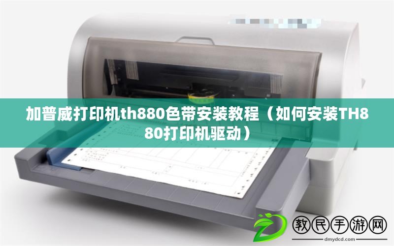 加普威打印機th880色帶安裝教程（如何安裝TH880打印機驅動）