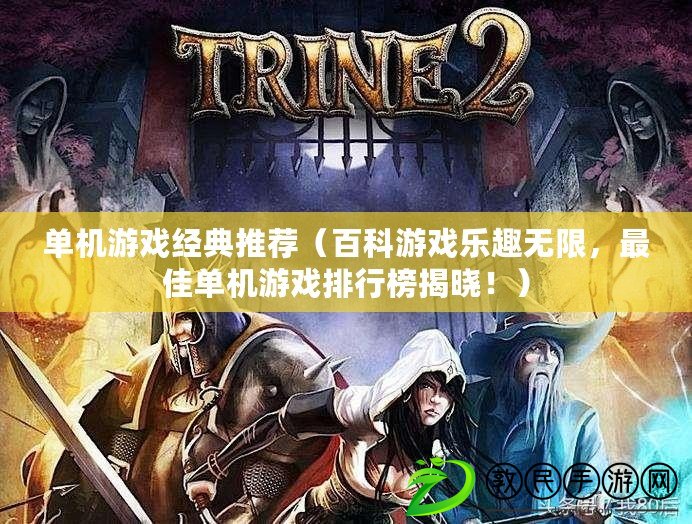 單機游戲經典推薦（百科游戲樂趣無限，最佳單機游戲排行榜揭曉?。? title=