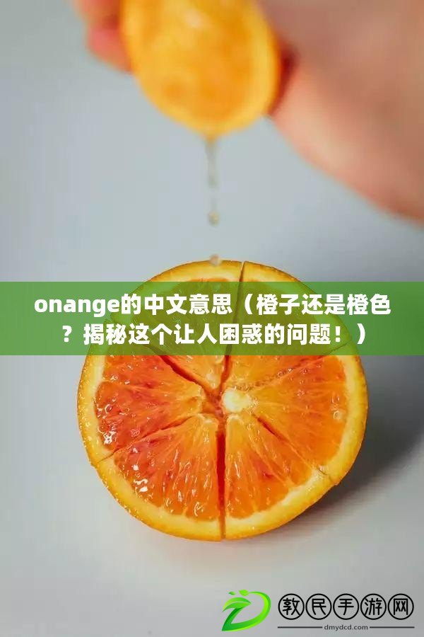 onange的中文意思（橙子還是橙色？揭秘這個讓人困惑的問題?。? title=