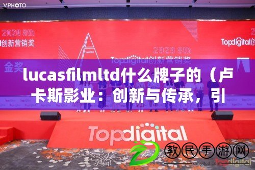 lucasfilmltd什么牌子的（盧卡斯影業：創新與傳承，引領電影世界?。? title=