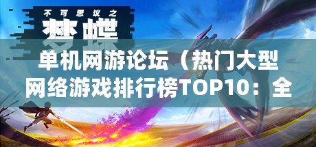 單機網游論壇（熱門大型網絡游戲排行榜TOP10：全新征程引領巔峰戰爭，勇者集結再掀游戲風暴?。? title=