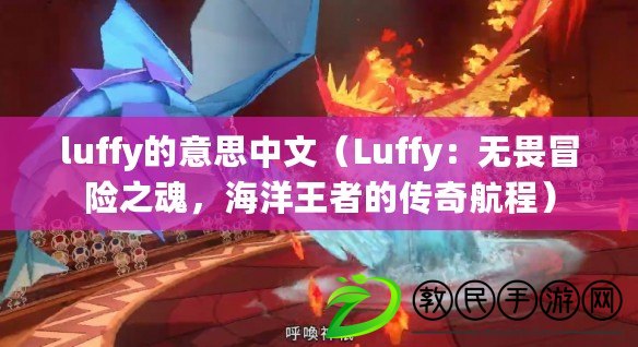 luffy的意思中文（Luffy：無畏冒險之魂，海洋王者的傳奇航程）