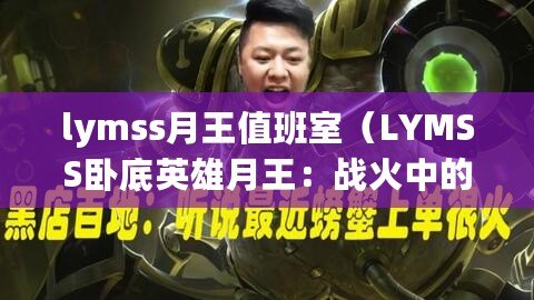 lymss月王值班室(LYMSS臥底英雄月王:戰火中的隱秘使者) lymss月王值班室(LYMSS臥底英雄月王:戰火中的隱秘使者)