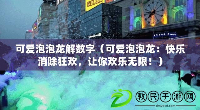 可愛泡泡龍解數字（可愛泡泡龍：快樂消除狂歡，讓你歡樂無限?。? title=