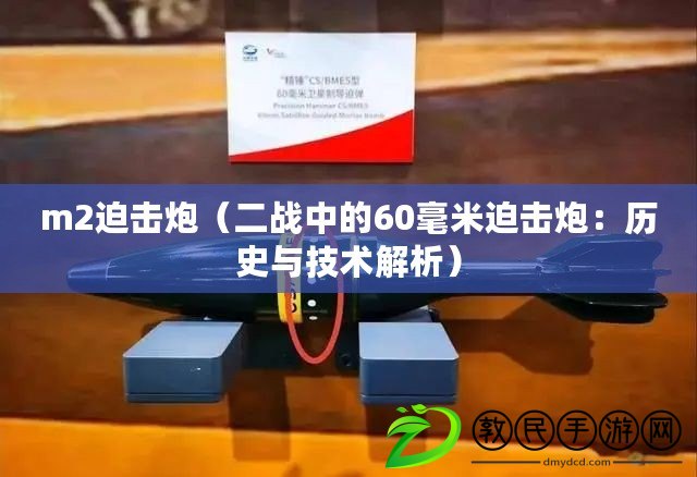 m2迫擊炮(二戰中的60毫米迫擊炮:歷史與技術解析) m2迫擊炮(二戰中的60毫米迫擊炮:歷史與技術解析)