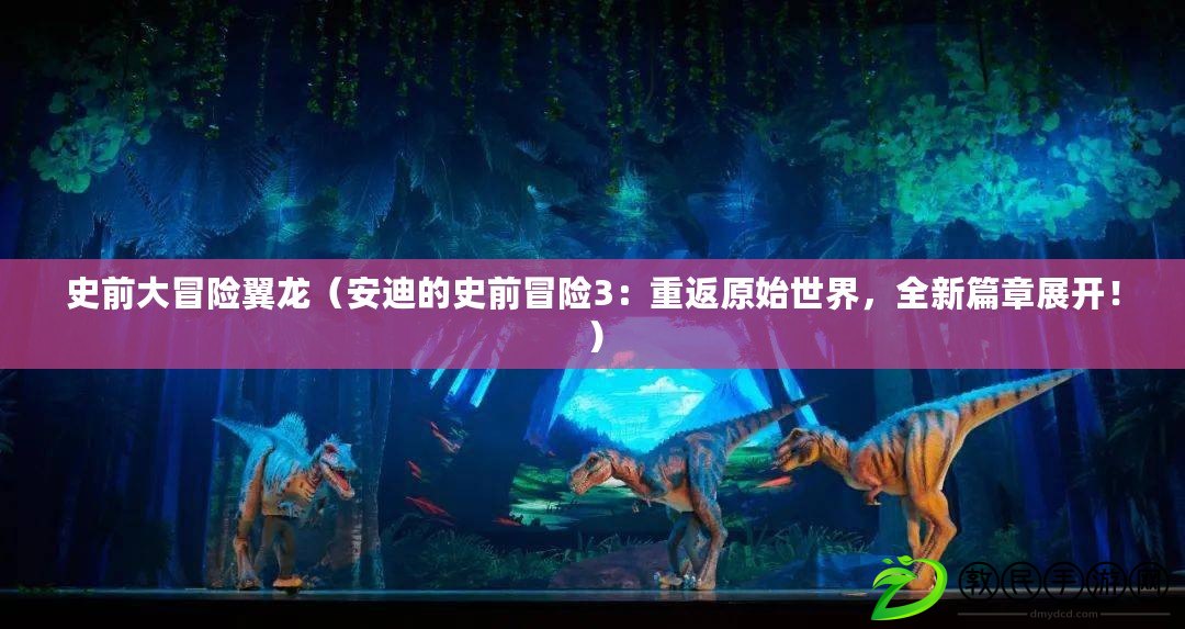 史前大冒險翼龍（安迪的史前冒險3：重返原始世界，全新篇章展開?。? title=
