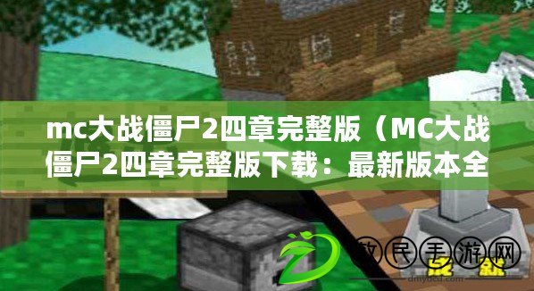 mc大戰僵尸2四章完整版（MC大戰僵尸2四章完整版下載：最新版本全程暢玩，精彩刺激的生存冒險等你來?。? title=
