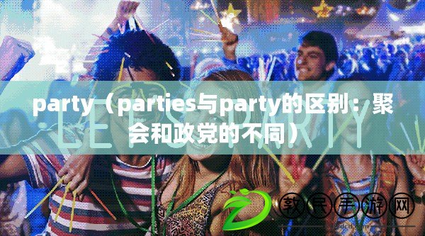 party（parties與party的區別：聚會和政黨的不同）