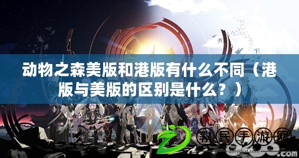 動物之森美版和港版有什么不同（港版與美版的區別是什么？）