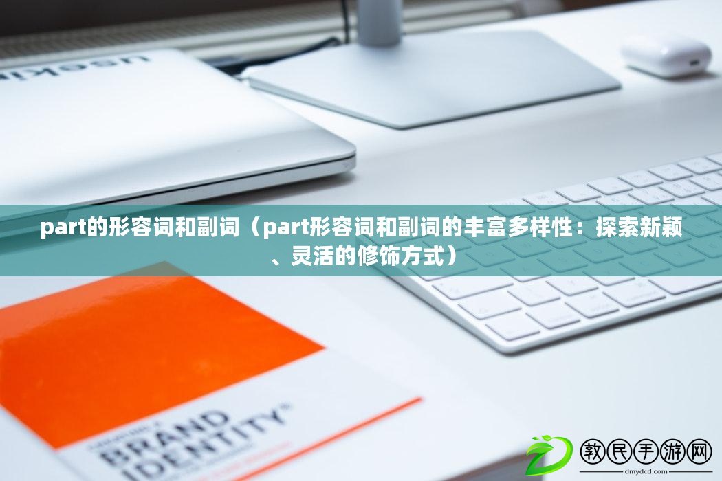 part的形容詞和副詞（part形容詞和副詞的豐富多樣性：探索新穎、靈活的修飾方式）